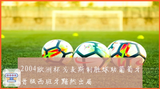 2004欧洲杯戈麦斯制胜球助葡萄牙晋级西班牙黯然出局