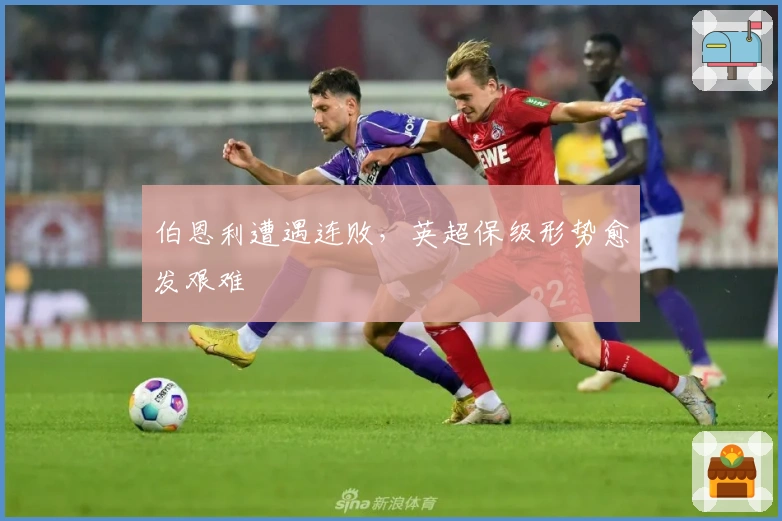 伯恩利遭遇连败，英超保级形势愈发艰难