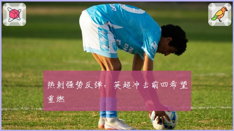 热刺强势反弹，英超冲击前四希望重燃