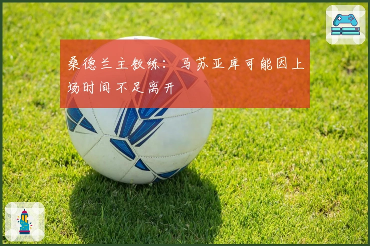 桑德兰主教练：马苏亚库可能因上场时间不足离开