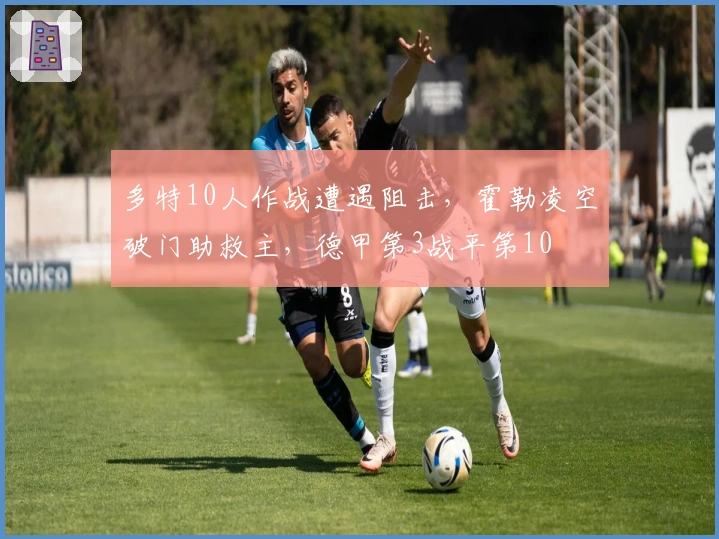 多特10人作战遭遇阻击，霍勒凌空破门助救主，德甲第3战平第10