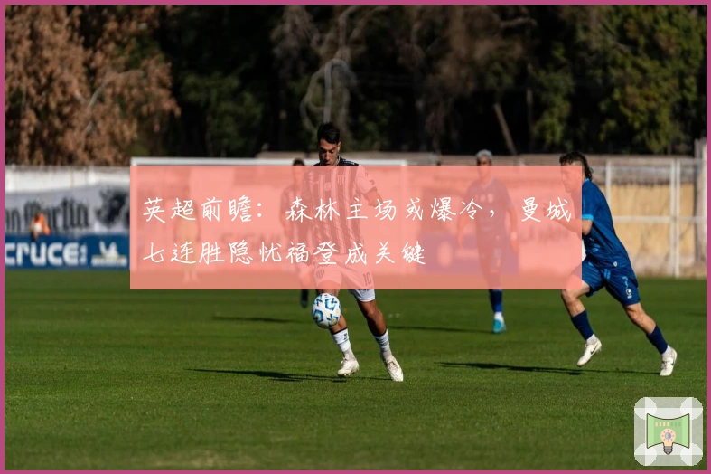英超前瞻：森林主场或爆冷，曼城七连胜隐忧福登成关键