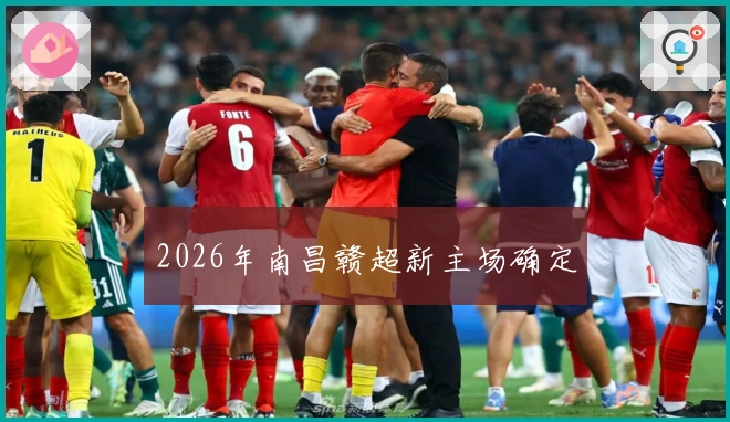 2026年南昌赣超新主场确定