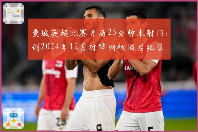 曼城英超比赛开局25分钟未射门，创2024年12月对阵利物浦后纪录