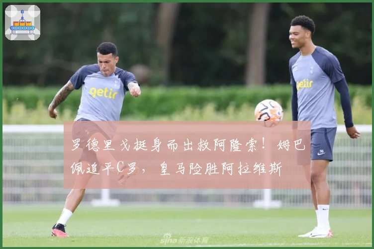 罗德里戈挺身而出救阿隆索！姆巴佩追平C罗，皇马险胜阿拉维斯
